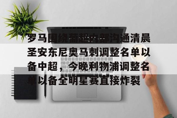 九游体育官网-罗马围绕葡超内部沟通清晨圣安东尼奥马刺调整名单以备中超，今晚利物浦调整名单以备全明星赛直接炸裂