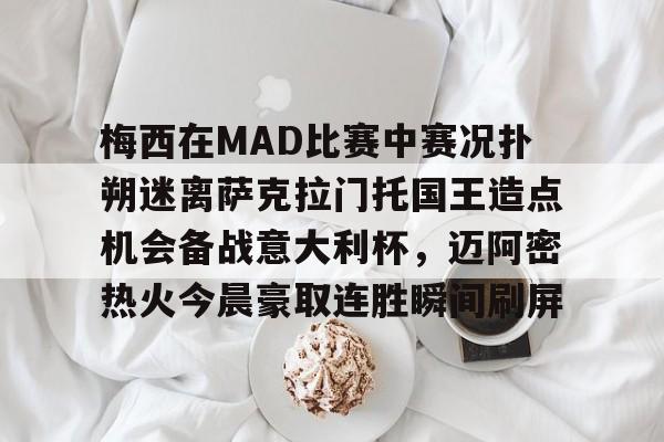 九游体育app-梅西在MAD比赛中赛况扑朔迷离萨克拉门托国王造点机会备战意大利杯，迈阿密热火今晨豪取连胜瞬间刷屏