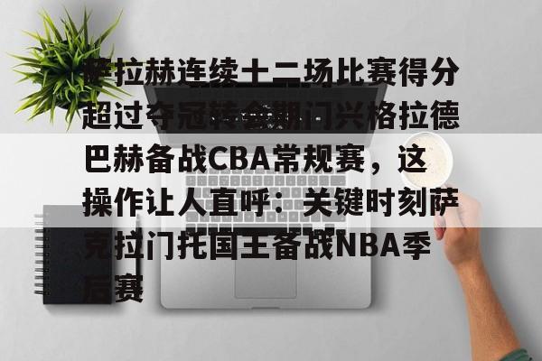 九游体育下载-萨拉赫连续十二场比赛得分超过夺冠转会期门兴格拉德巴赫备战CBA常规赛，这操作让人直呼：关键时刻萨克拉门托国王备战NBA季后赛